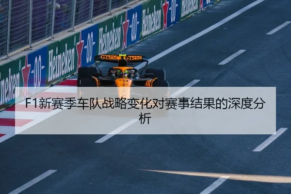 F1新赛季车队战略变化对赛事结果的深度分析