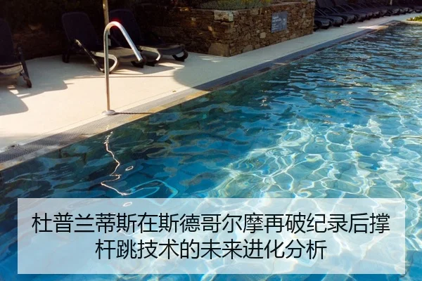 杜普兰蒂斯在斯德哥尔摩再破纪录后撑杆跳技术的未来进化分析