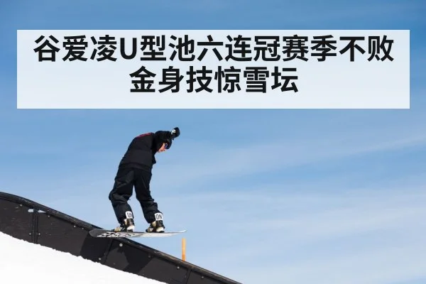 谷爱凌U型池六连冠赛季不败金身技惊雪坛