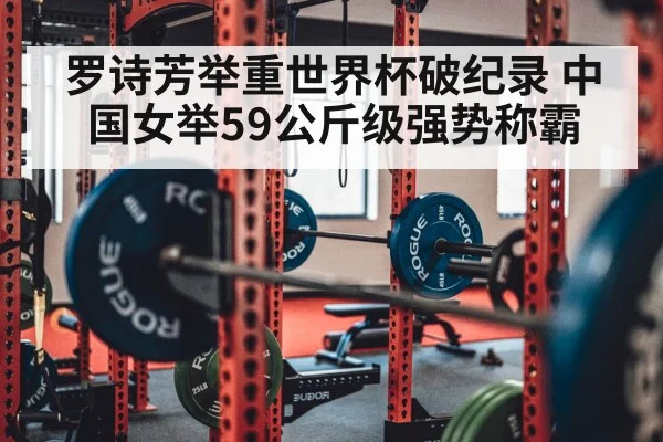 罗诗芳举重世界杯破纪录 中国女举59公斤级强势称霸