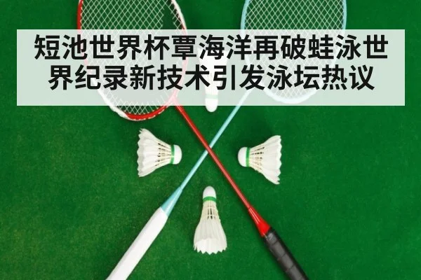 短池世界杯覃海洋再破蛙泳世界纪录新技术引发泳坛热议